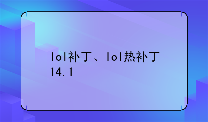 lol补丁、lol热补丁14.1