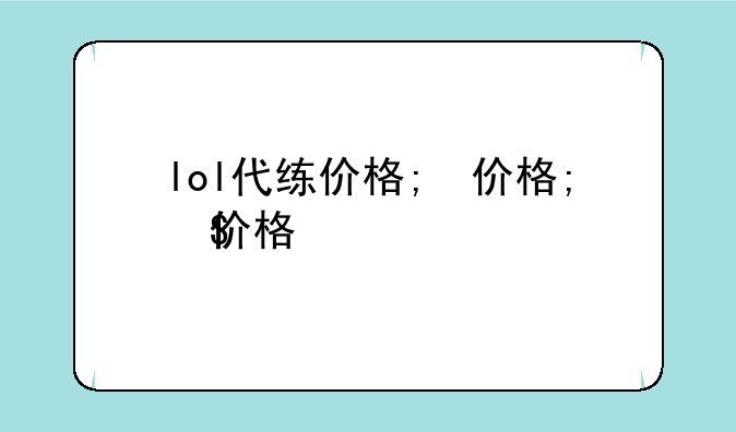 lol代练价格;lol代练价格表2023