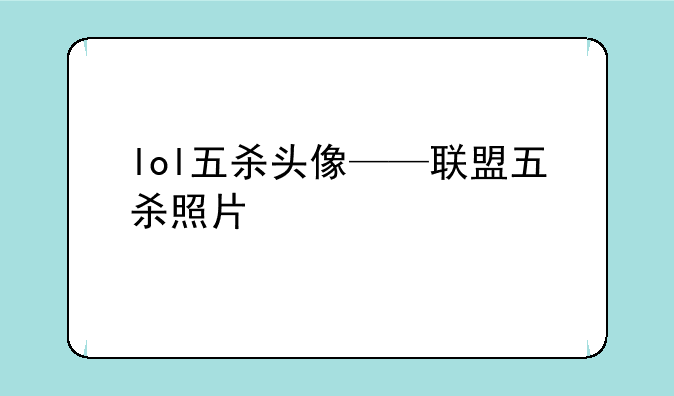 lol五杀头像——联盟五杀照片