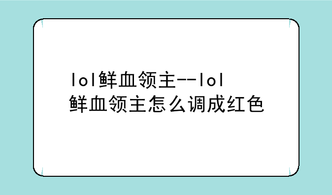 lol鲜血领主--lol鲜血领主怎么调成红色