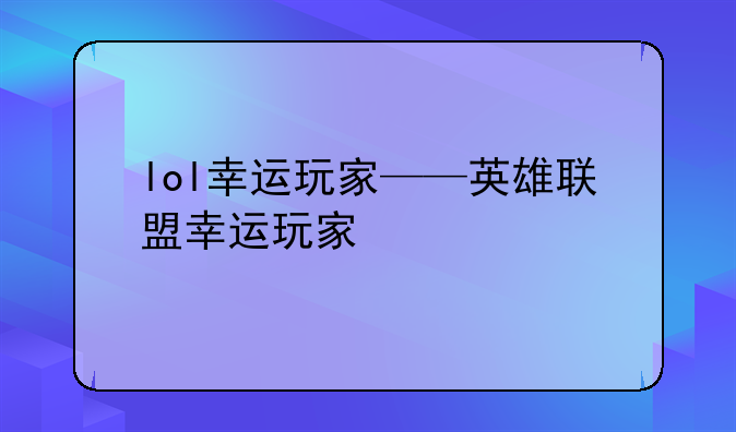 lol幸运玩家——英雄联盟幸运玩家