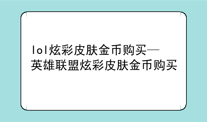 lol炫彩皮肤金币购买—英雄联盟炫彩皮肤金币购买