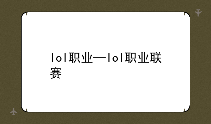 lol职业—lol职业联赛