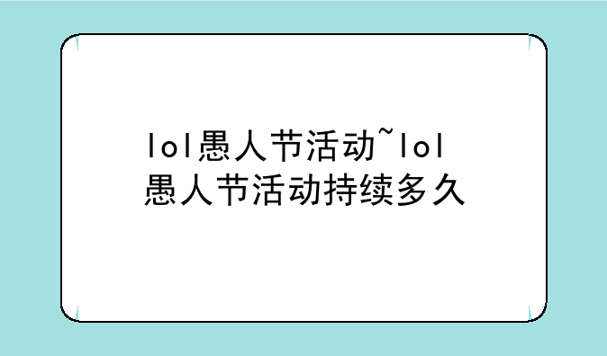 lol愚人节活动~lol愚人节活动持续多久
