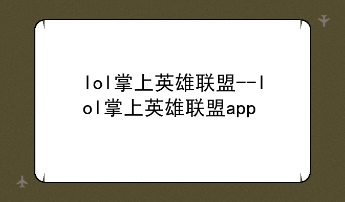 lol掌上英雄联盟--lol掌上英雄联盟app