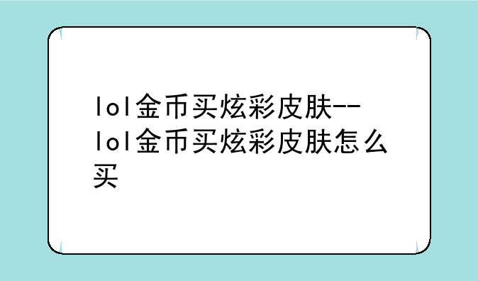 lol金币买炫彩皮肤--lol金币买炫彩皮肤怎么买