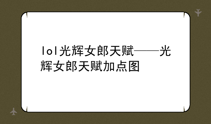 lol光辉女郎天赋——光辉女郎天赋加点图