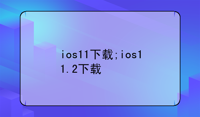 ios11下载;ios11.2下载