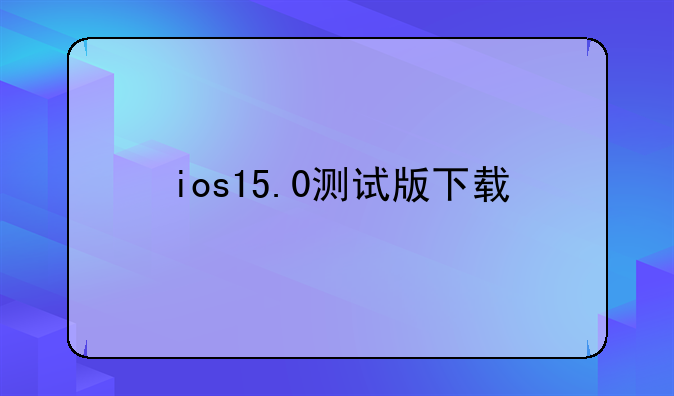 ios15.0测试版下载