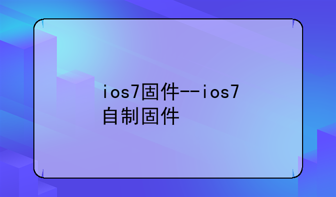 ios7固件--ios7自制固件
