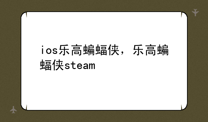 ios乐高蝙蝠侠，乐高蝙蝠侠steam